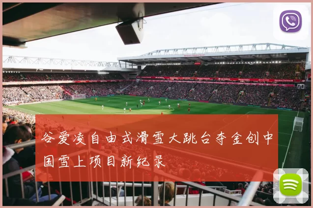 谷爱凌自由式滑雪大跳台夺金创中国雪上项目新纪录
