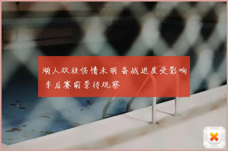 湖人双核伤情未明 备战进度受影响 季后赛前景待观察