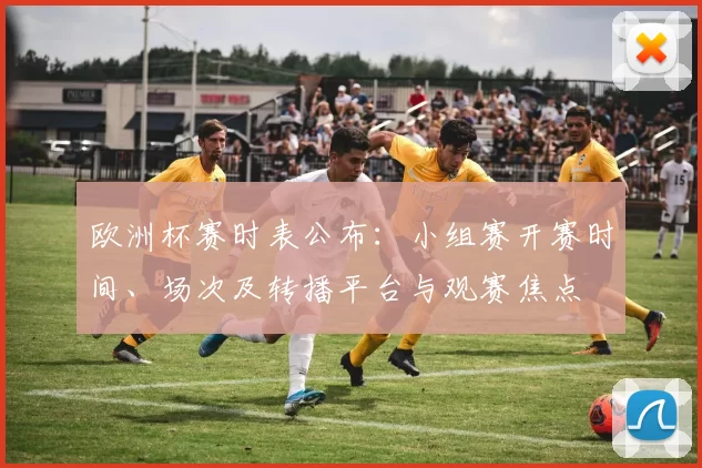 欧洲杯赛时表公布：小组赛开赛时间、场次及转播平台与观赛焦点