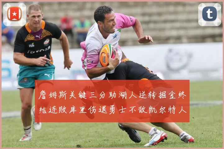 詹姆斯关键三分助湖人逆转掘金终结连败库里伤退勇士不敌凯尔特人