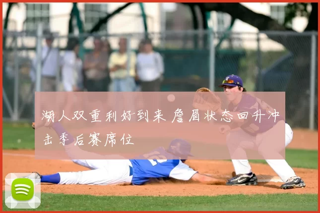 湖人双重利好到来 詹眉状态回升冲击季后赛席位