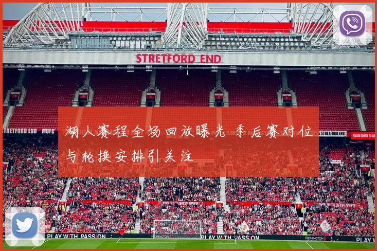 湖人赛程全场回放曝光 季后赛对位与轮换安排引关注