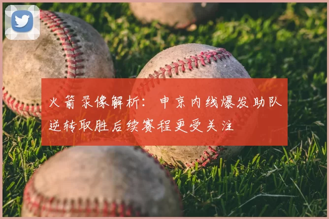 火箭录像解析：申京内线爆发助队逆转取胜后续赛程更受关注