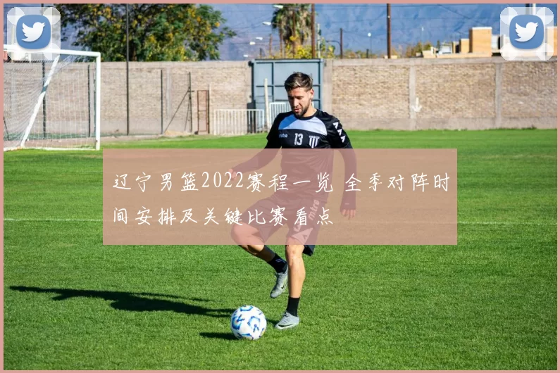 辽宁男篮2022赛程一览 全季对阵时间安排及关键比赛看点