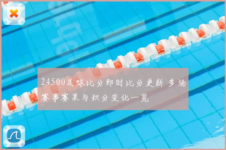 24500足球比分即时比分更新 多场赛事赛果与积分变化一览