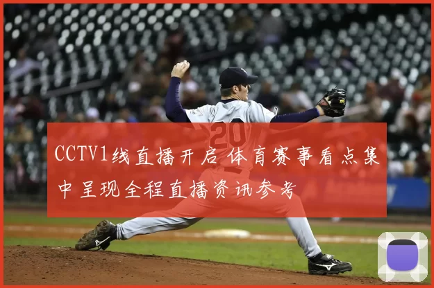 CCTV1线直播开启 体育赛事看点集中呈现全程直播资讯参考