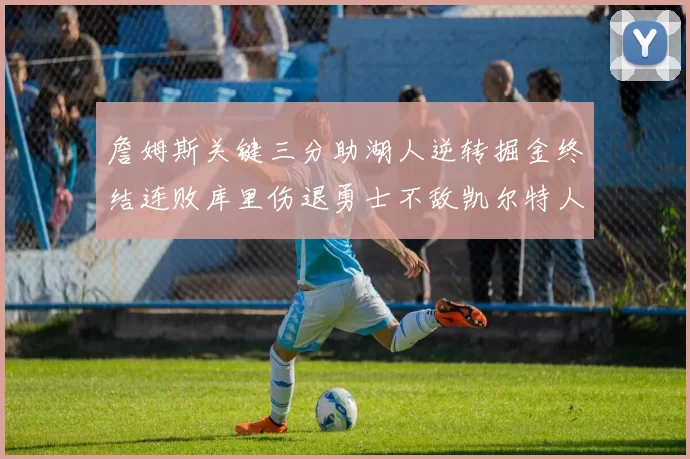 詹姆斯关键三分助湖人逆转掘金终结连败库里伤退勇士不敌凯尔特人塔图姆34分
