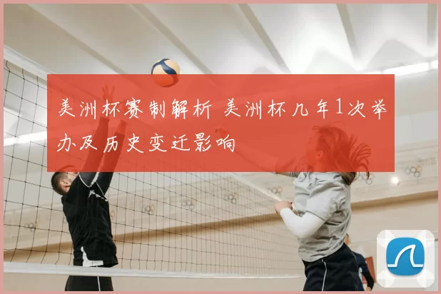 美洲杯赛制解析 美洲杯几年1次举办及历史变迁影响