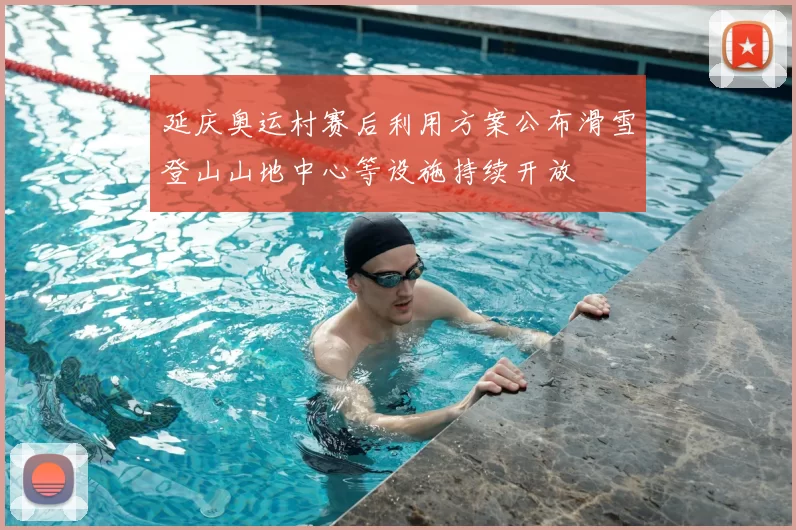 延庆奥运村赛后利用方案公布滑雪登山山地中心等设施持续开放