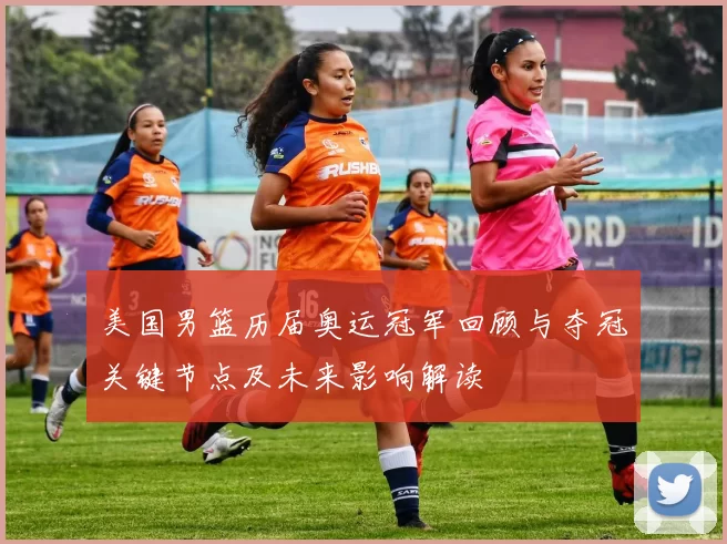 美国男篮历届奥运冠军回顾与夺冠关键节点及未来影响解读