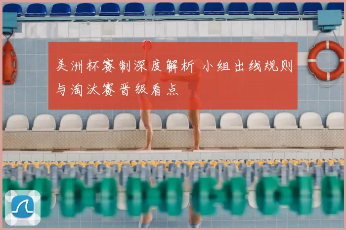 美洲杯赛制深度解析 小组出线规则与淘汰赛晋级看点