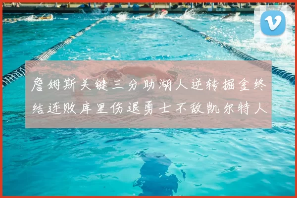 詹姆斯关键三分助湖人逆转掘金终结连败库里伤退勇士不敌凯尔特人