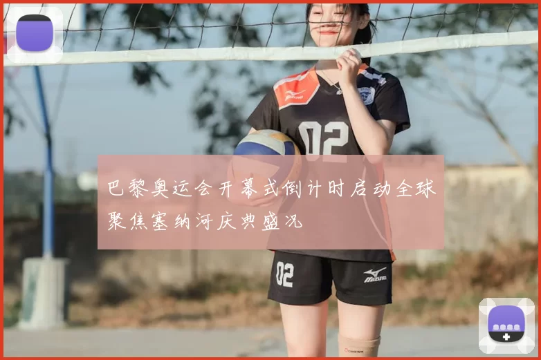 巴黎奥运会开幕式倒计时启动全球聚焦塞纳河庆典盛况