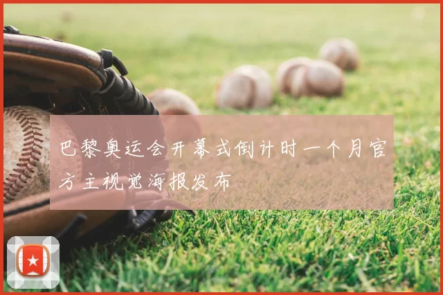 巴黎奥运会开幕式倒计时一个月官方主视觉海报发布