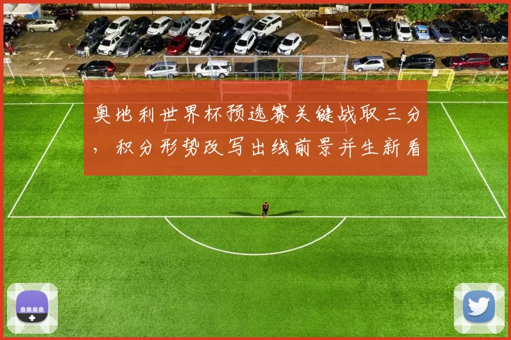 奥地利世界杯预选赛关键战取三分，积分形势改写出线前景并生新看点