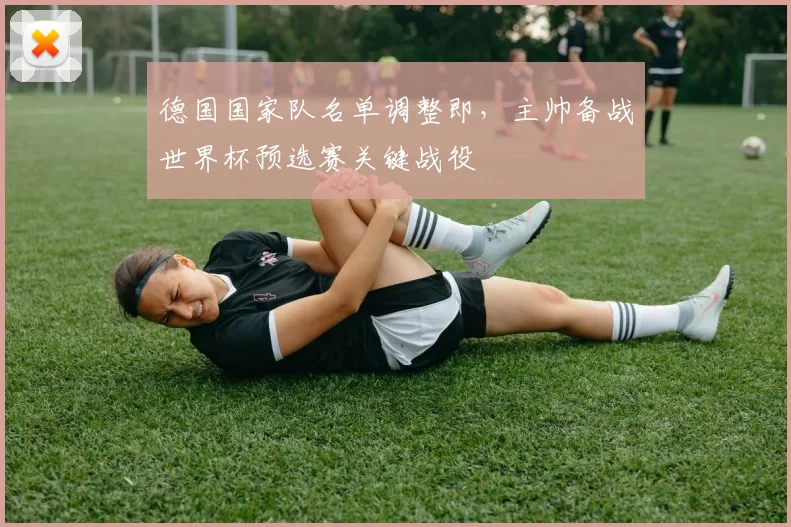 德国国家队名单调整即,主帅备战世界杯预选赛关键战役