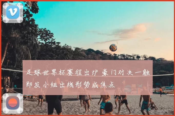 足球世界杯赛程出炉 豪门对决一触即发小组出线形势成焦点