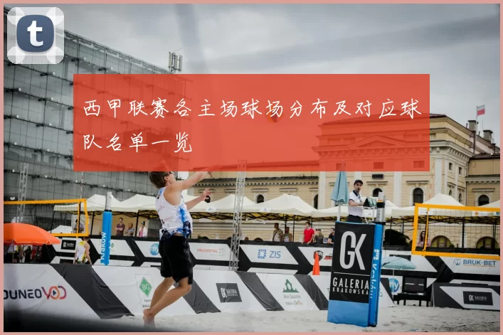 西甲联赛各主场球场分布及对应球队名单一览