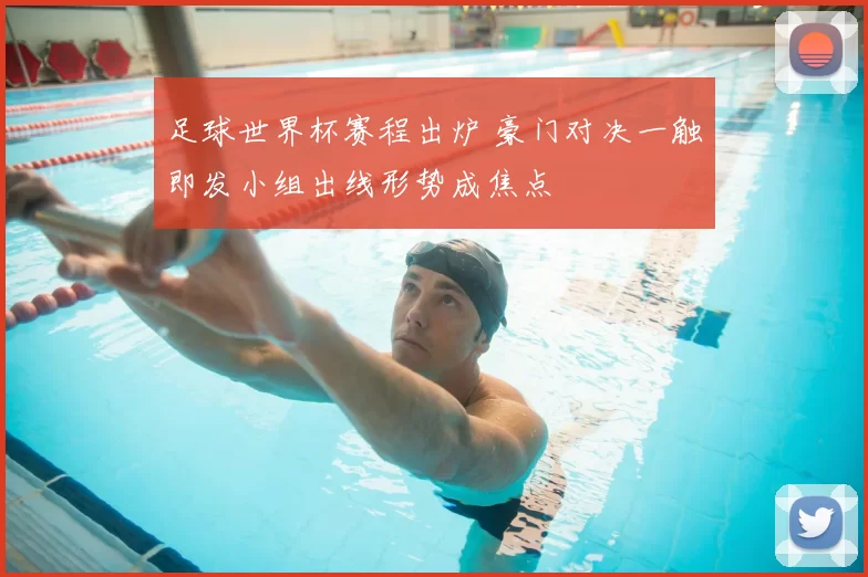 足球世界杯赛程出炉 豪门对决一触即发小组出线形势成焦点