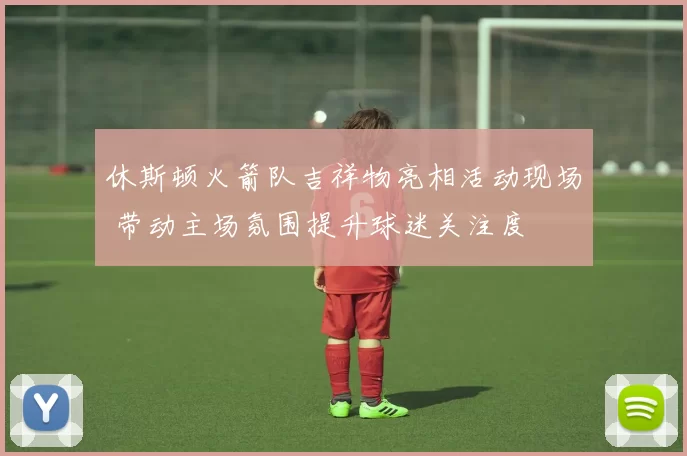 休斯顿火箭队吉祥物亮相活动现场 带动主场氛围提升球迷关注度