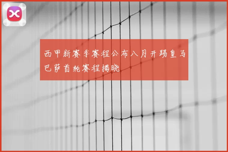 西甲新赛季赛程公布八月开踢皇马巴萨首轮赛程揭晓