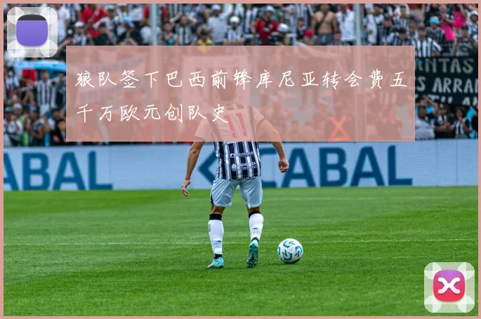 狼队签下巴西前锋库尼亚转会费五千万欧元创队史