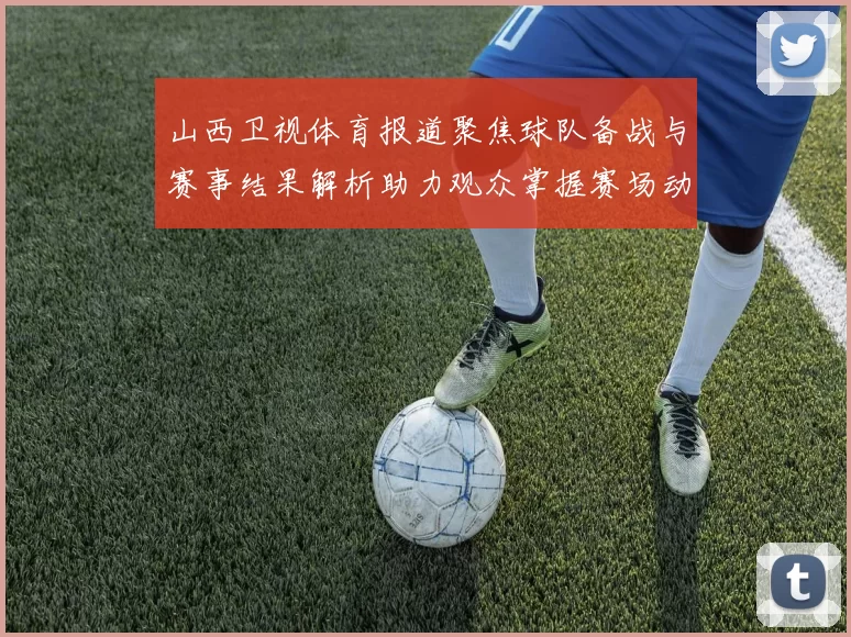 山西卫视体育报道聚焦球队备战与赛事结果解析助力观众掌握赛场动态