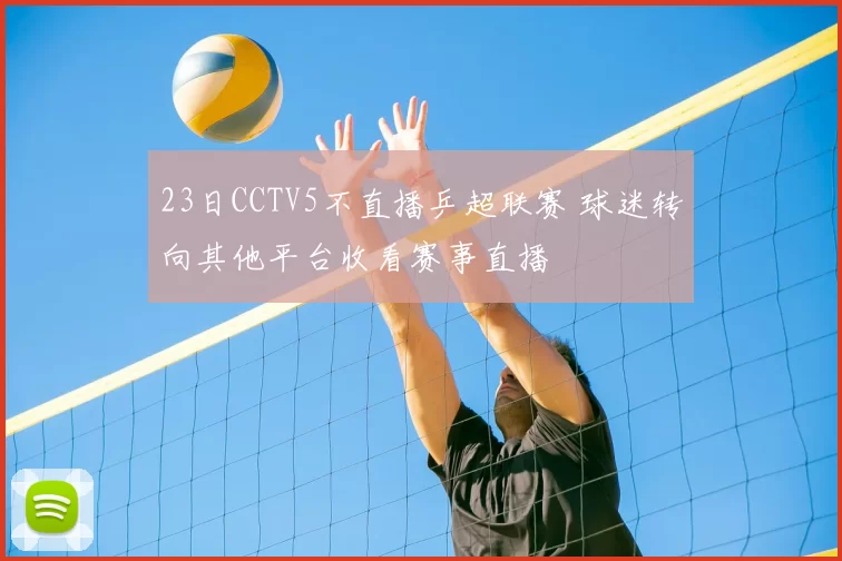 23日CCTV5不直播乒超联赛 球迷转向其他平台收看赛事直播