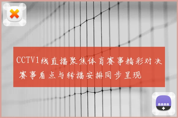 CCTV1线直播聚焦体育赛事精彩对决 赛事看点与转播安排同步呈现